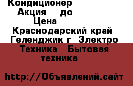 Кондиционер      Ballu    Акция!!! до 25.05.17 › Цена ­ 10 500 - Краснодарский край, Геленджик г. Электро-Техника » Бытовая техника   